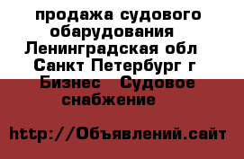 продажа судового обарудования - Ленинградская обл., Санкт-Петербург г. Бизнес » Судовое снабжение   